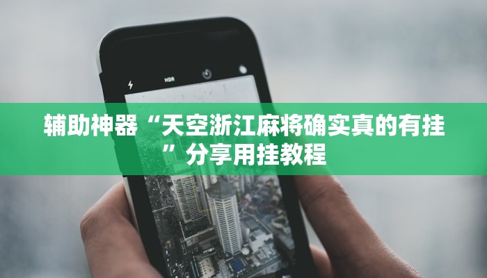 辅助神器“天空浙江麻将确实真的有挂”分享用挂教程 辅助神器“天空浙江麻将确实真的有挂”分享用挂教程