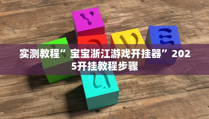 实测教程”宝宝浙江游戏开挂器”2025开挂教程步骤 实测教程”宝宝浙江游戏开挂器”2025开挂教程步骤