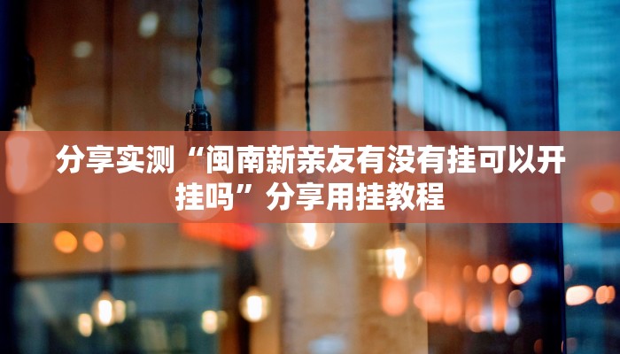 分享实测“闽南新亲友有没有挂可以开挂吗”分享用挂教程 分享实测“闽南新亲友有没有挂可以开挂吗”分享用挂教程