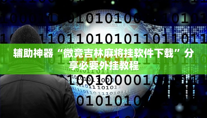 辅助神器“微竞吉林麻将挂软件下载”分享必要外挂教程 辅助神器“微竞吉林麻将挂软件下载”分享必要外挂教程