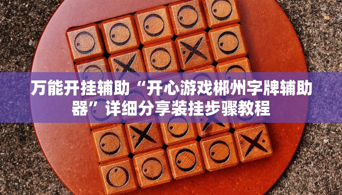 万能开挂辅助“开心游戏郴州字牌辅助器”详细分享装挂步骤教程 万能开挂辅助“开心游戏郴州字牌辅助器”详细分享装挂步骤教程
