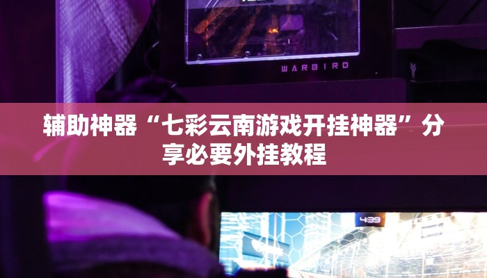 辅助神器“七彩云南游戏开挂神器”分享必要外挂教程 辅助神器“七彩云南游戏开挂神器”分享必要外挂教程
