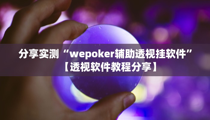 分享实测“wepoker辅助透视挂软件”【透视软件教程分享】 分享实测“wepoker辅助透视挂软件”【透视软件教程分享】