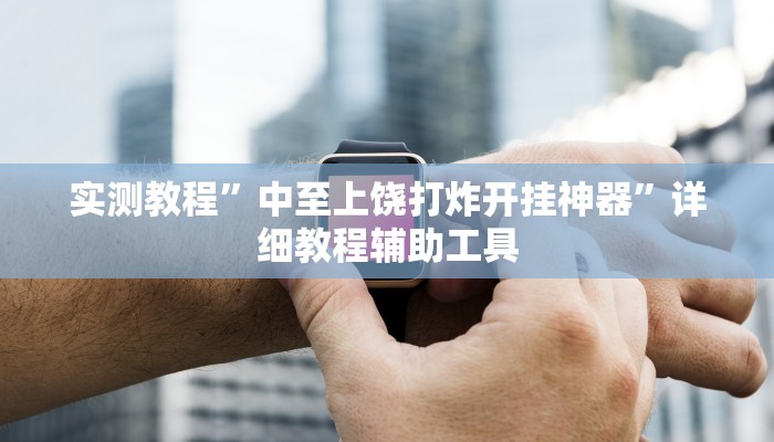 实测教程”中至上饶打炸开挂神器”详细教程辅助工具 实测教程”中至上饶打炸开挂神器”详细教程辅助工具