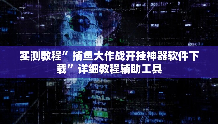 实测教程”捕鱼大作战开挂神器软件下载”详细教程辅助工具 实测教程”捕鱼大作战开挂神器软件下载”详细教程辅助工具