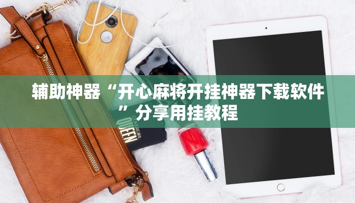 辅助神器“开心麻将开挂神器下载软件”分享用挂教程 辅助神器“开心麻将开挂神器下载软件”分享用挂教程