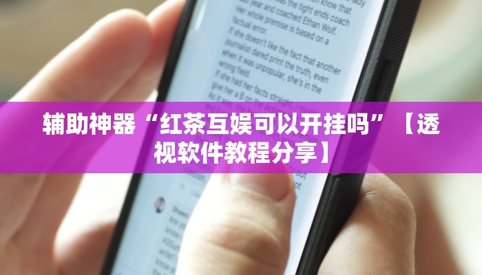 辅助神器“红茶互娱可以开挂吗”【透视软件教程分享】 辅助神器“红茶互娱可以开挂吗”【透视软件教程分享】