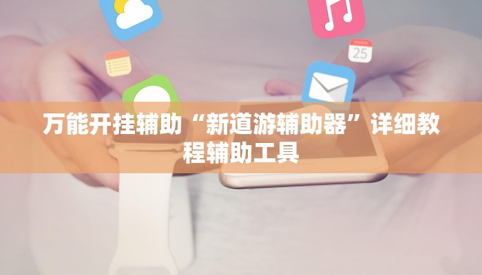 万能开挂辅助“新道游辅助器”详细教程辅助工具 万能开挂辅助“新道游辅助器”详细教程辅助工具