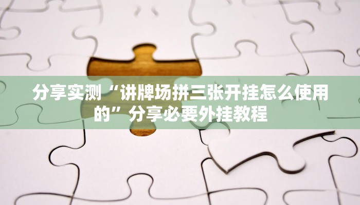 分享实测“讲牌场拼三张开挂怎么使用的”分享必要外挂教程 分享实测“讲牌场拼三张开挂怎么使用的”分享必要外挂教程