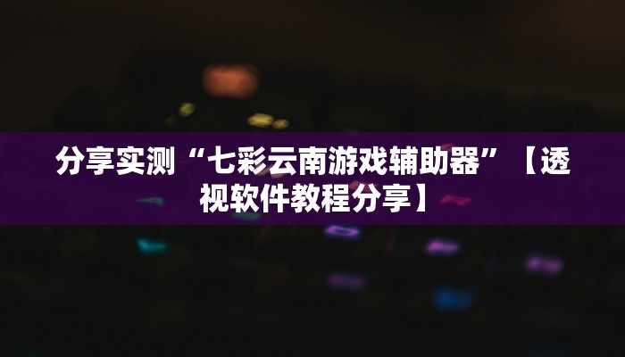 分享实测“七彩云南游戏辅助器”【透视软件教程分享】 分享实测“七彩云南游戏辅助器”【透视软件教程分享】