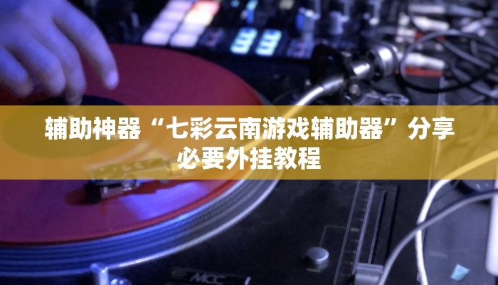 辅助神器“七彩云南游戏辅助器”分享必要外挂教程 辅助神器“七彩云南游戏辅助器”分享必要外挂教程
