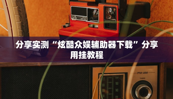 分享实测“炫酷众娱辅助器下载”分享用挂教程