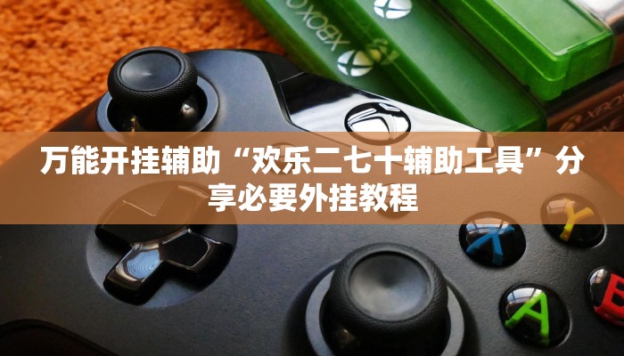 万能开挂辅助“欢乐二七十辅助工具”分享必要外挂教程 万能开挂辅助“欢乐二七十辅助工具”分享必要外挂教程
