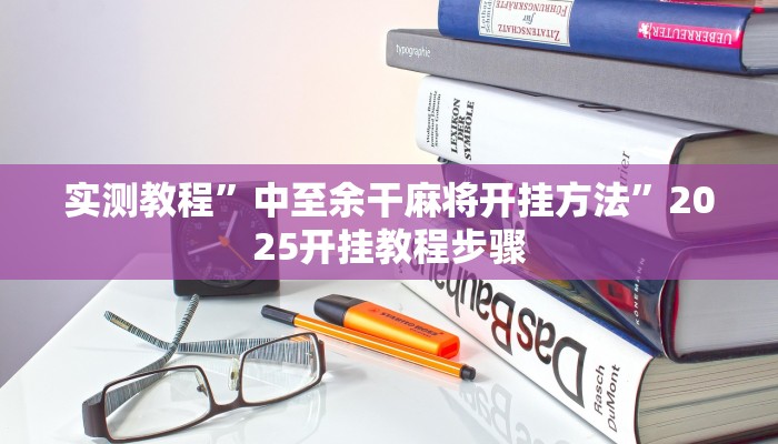 实测教程”中至余干麻将开挂方法”2025开挂教程步骤 实测教程”中至余干麻将开挂方法”2025开挂教程步骤