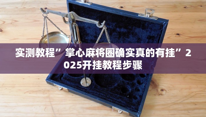 实测教程”掌心麻将圈确实真的有挂”2025开挂教程步骤 实测教程”掌心麻将圈确实真的有挂”2025开挂教程步骤
