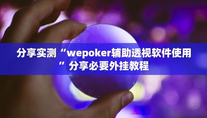 分享实测“wepoker辅助透视软件使用”分享必要外挂教程 分享实测“wepoker辅助透视软件使用”分享必要外挂教程