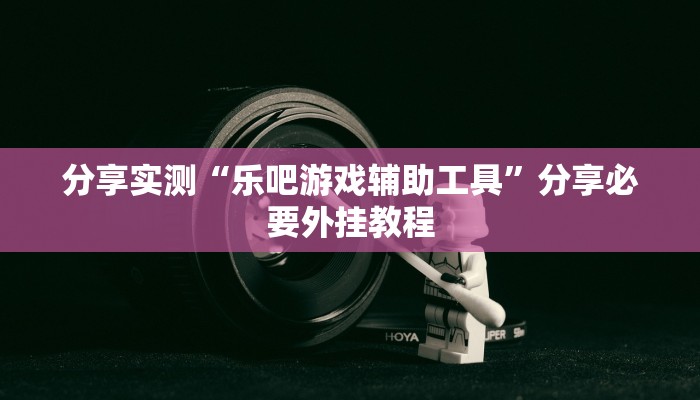 分享实测“乐吧游戏辅助工具”分享必要外挂教程 分享实测“乐吧游戏辅助工具”分享必要外挂教程