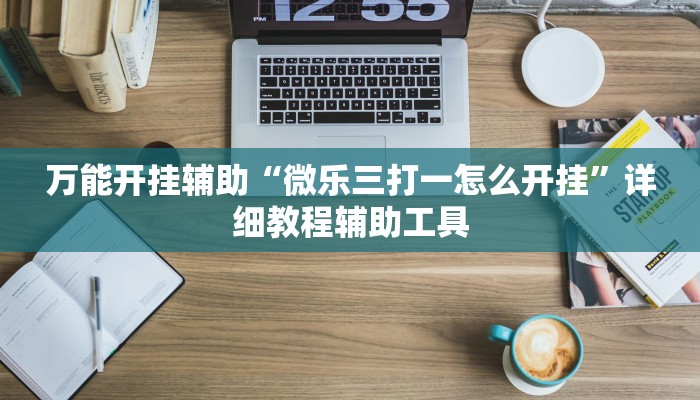 万能开挂辅助“微乐三打一怎么开挂”详细教程辅助工具 万能开挂辅助“微乐三打一怎么开挂”详细教程辅助工具