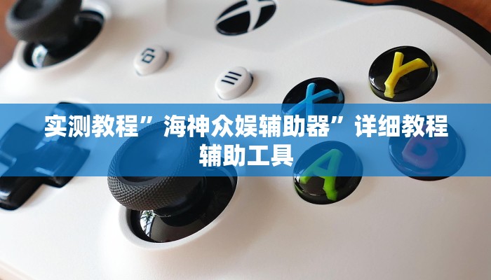 实测教程”海神众娱辅助器”详细教程辅助工具 实测教程”海神众娱辅助器”详细教程辅助工具