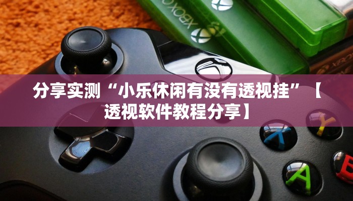 分享实测“小乐休闲有没有透视挂”【透视软件教程分享】 分享实测“小乐休闲有没有透视挂”【透视软件教程分享】