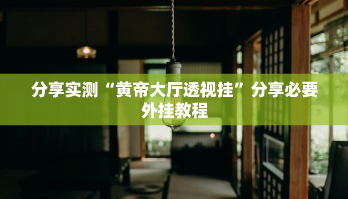 分享实测“黄帝大厅透视挂”分享必要外挂教程 分享实测“黄帝大厅透视挂”分享必要外挂教程