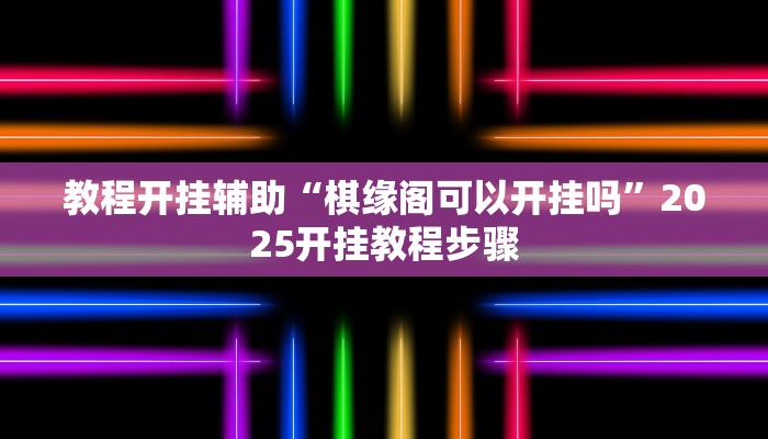 教程开挂辅助“棋缘阁可以开挂吗”2025开挂教程步骤 教程开挂辅助“棋缘阁可以开挂吗”2025开挂教程步骤