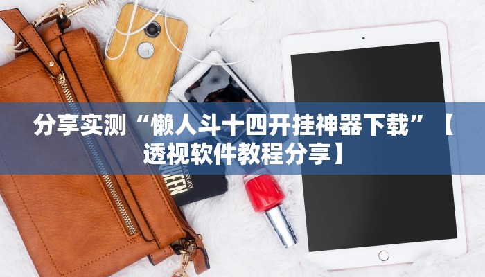 分享实测“懒人斗十四开挂神器下载”【透视软件教程分享】 分享实测“懒人斗十四开挂神器下载”【透视软件教程分享】