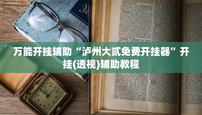 万能开挂辅助“泸州大贰免费开挂器”开挂(透视)辅助教程 万能开挂辅助“泸州大贰免费开挂器”开挂(透视)辅助教程
