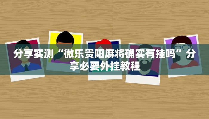分享实测“微乐贵阳麻将确实有挂吗”分享必要外挂教程 分享实测“微乐贵阳麻将确实有挂吗”分享必要外挂教程