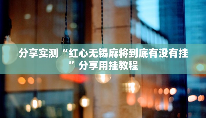 分享实测“红心无锡麻将到底有没有挂”分享用挂教程 分享实测“红心无锡麻将到底有没有挂”分享用挂教程