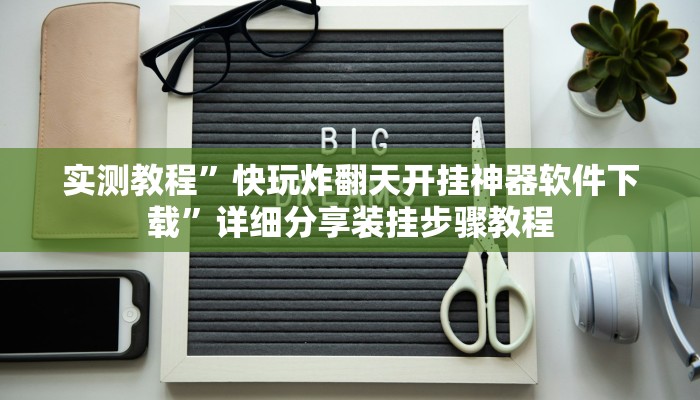 实测教程”快玩炸翻天开挂神器软件下载”详细分享装挂步骤教程
