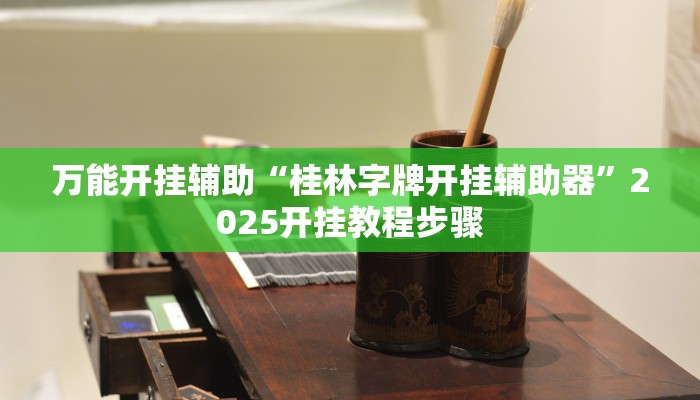 万能开挂辅助“桂林字牌开挂辅助器”2025开挂教程步骤 万能开挂辅助“桂林字牌开挂辅助器”2025开挂教程步骤