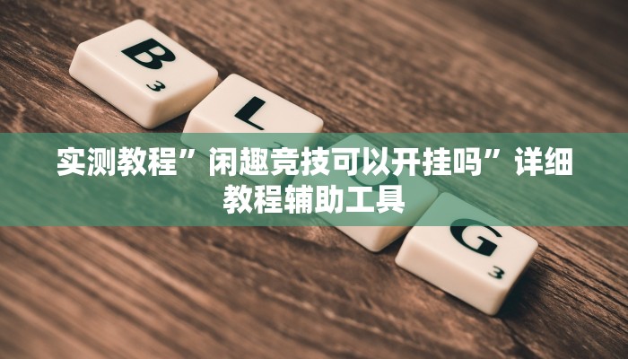 实测教程”闲趣竞技可以开挂吗”详细教程辅助工具 实测教程”闲趣竞技可以开挂吗”详细教程辅助工具