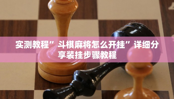 实测教程”斗棋麻将怎么开挂”详细分享装挂步骤教程 实测教程”斗棋麻将怎么开挂”详细分享装挂步骤教程
