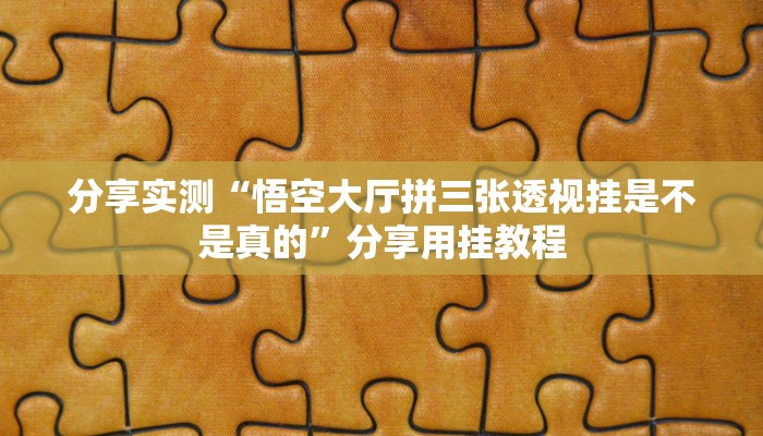 分享实测“悟空大厅拼三张透视挂是不是真的”分享用挂教程 分享实测“悟空大厅拼三张透视挂是不是真的”分享用挂教程