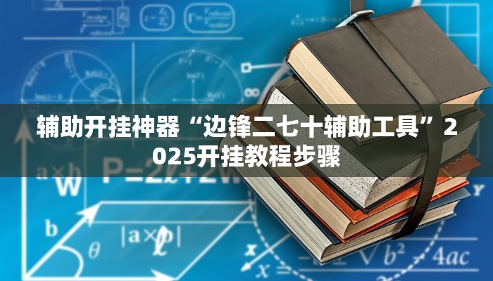 辅助开挂神器“边锋二七十辅助工具”2025开挂教程步骤 辅助开挂神器“边锋二七十辅助工具”2025开挂教程步骤