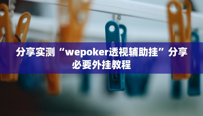 分享实测“wepoker透视辅助挂”分享必要外挂教程 分享实测“wepoker透视辅助挂”分享必要外挂教程