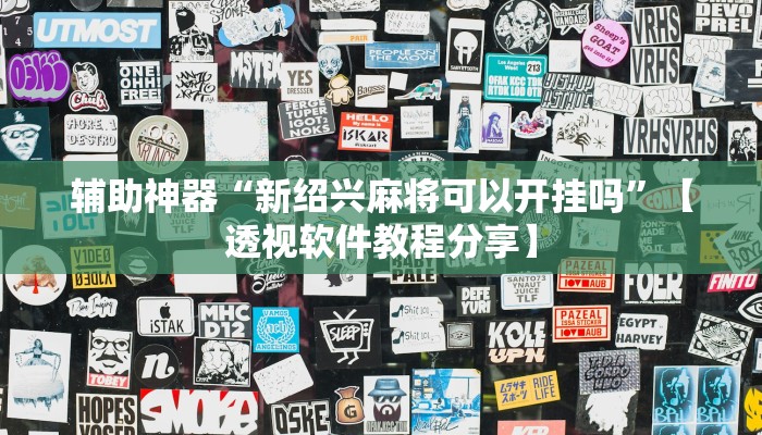 辅助神器“新绍兴麻将可以开挂吗”【透视软件教程分享】
