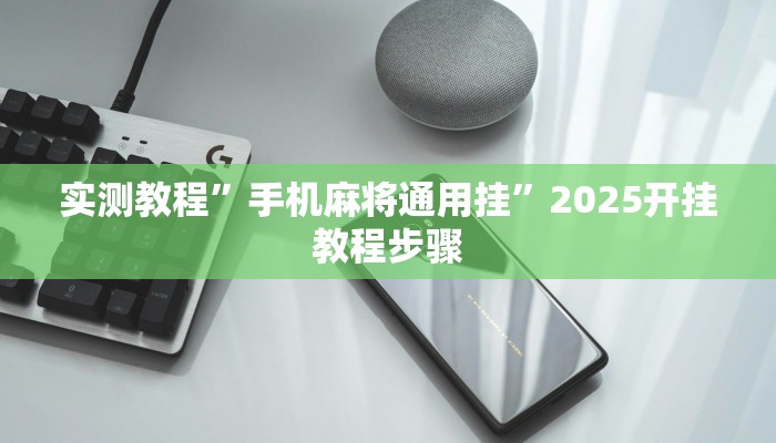 实测教程”手机麻将通用挂”2025开挂教程步骤 实测教程”手机麻将通用挂”2025开挂教程步骤