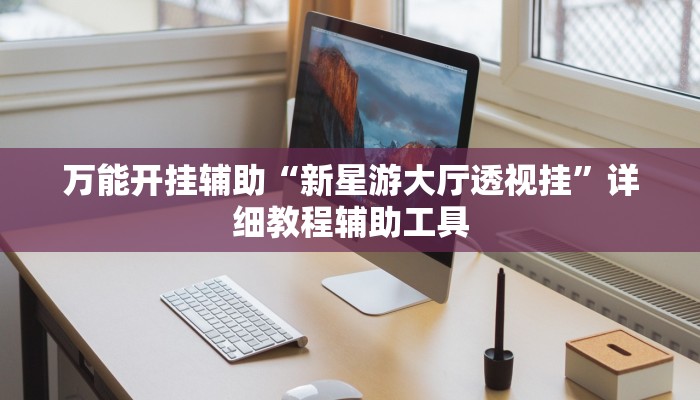 万能开挂辅助“新星游大厅透视挂”详细教程辅助工具 万能开挂辅助“新星游大厅透视挂”详细教程辅助工具