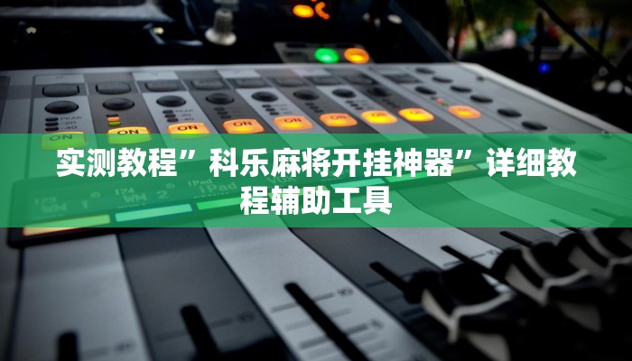 实测教程”科乐麻将开挂神器”详细教程辅助工具 实测教程”科乐麻将开挂神器”详细教程辅助工具
