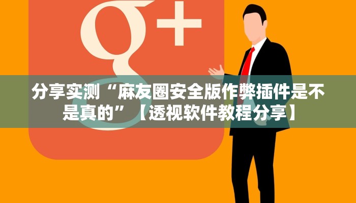 分享实测“麻友圈安全版作弊插件是不是真的”【透视软件教程分享】 分享实测“麻友圈安全版作弊插件是不是真的”【透视软件教程分享】