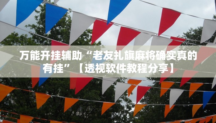 万能开挂辅助“老友扎旗麻将确实真的有挂”【透视软件教程分享】