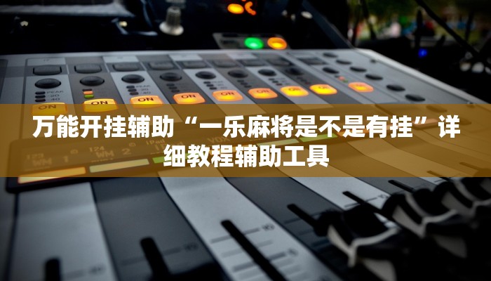 万能开挂辅助“一乐麻将是不是有挂”详细教程辅助工具 万能开挂辅助“一乐麻将是不是有挂”详细教程辅助工具