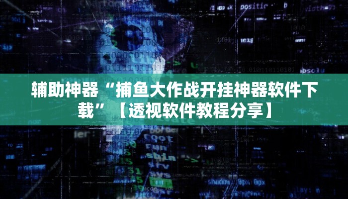 辅助神器“捕鱼大作战开挂神器软件下载”【透视软件教程分享】 辅助神器“捕鱼大作战开挂神器软件下载”【透视软件教程分享】