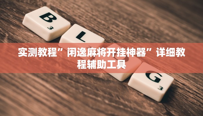 实测教程”闲逸麻将开挂神器”详细教程辅助工具 实测教程”闲逸麻将开挂神器”详细教程辅助工具