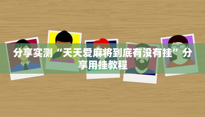 分享实测“天天爱麻将到底有没有挂”分享用挂教程