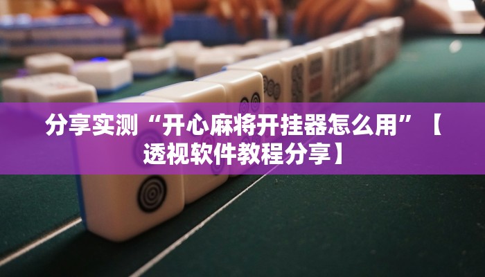 分享实测“开心麻将开挂器怎么用”【透视软件教程分享】 分享实测“开心麻将开挂器怎么用”【透视软件教程分享】
