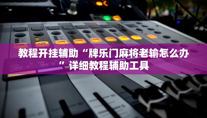 教程开挂辅助“牌乐门麻将老输怎么办”详细教程辅助工具
