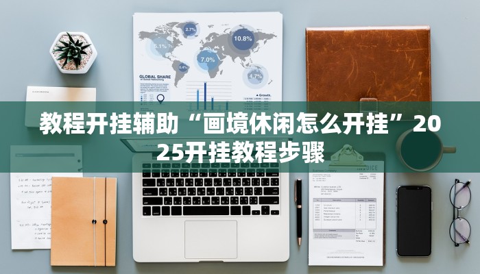 教程开挂辅助“画境休闲怎么开挂”2025开挂教程步骤